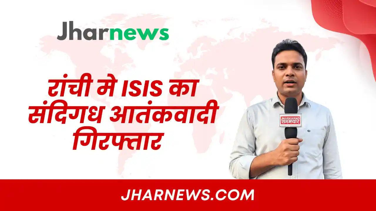 रांची मे isis का संदिग्धा आतंकवादी गिरफ्तार
